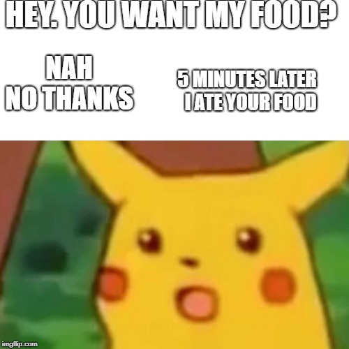 Womens Logic 101 | HEY. YOU WANT MY FOOD? NAH NO THANKS; 5 MINUTES LATER  I ATE YOUR FOOD | image tagged in memes,surprised pikachu | made w/ Imgflip meme maker