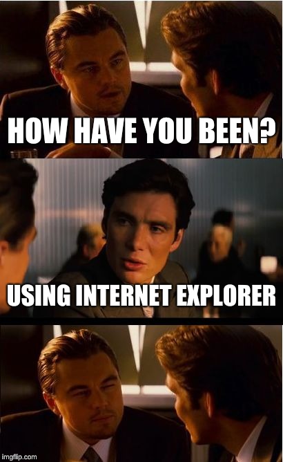 Inception Meme | HOW HAVE YOU BEEN? USING INTERNET EXPLORER | image tagged in memes,inception | made w/ Imgflip meme maker