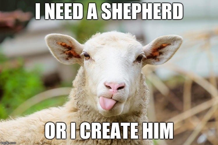 The origin of god | I NEED A SHEPHERD; OR I CREATE HIM | image tagged in god,sheep | made w/ Imgflip meme maker