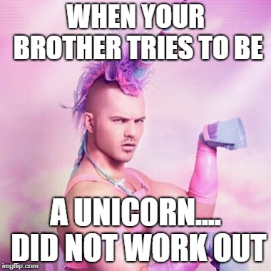 Unicorn MAN | WHEN YOUR BROTHER TRIES TO BE; A UNICORN.... DID NOT WORK OUT | image tagged in memes,unicorn man | made w/ Imgflip meme maker