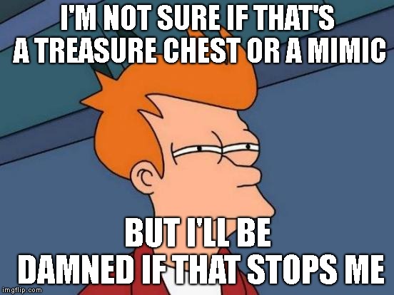 Futurama Fry | I'M NOT SURE IF THAT'S A TREASURE CHEST OR A MIMIC; BUT I'LL BE DAMNED IF THAT STOPS ME | image tagged in memes,futurama fry | made w/ Imgflip meme maker