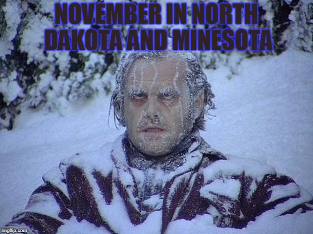 winter sucks | NOVEMBER IN NORTH DAKOTA AND MINESOTA | image tagged in memes,jack nicholson the shining snow | made w/ Imgflip meme maker