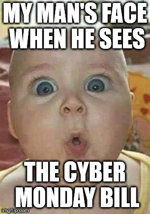 Surprised Baby  | MY MAN'S FACE WHEN HE SEES; THE CYBER MONDAY BILL | image tagged in surprised baby | made w/ Imgflip meme maker