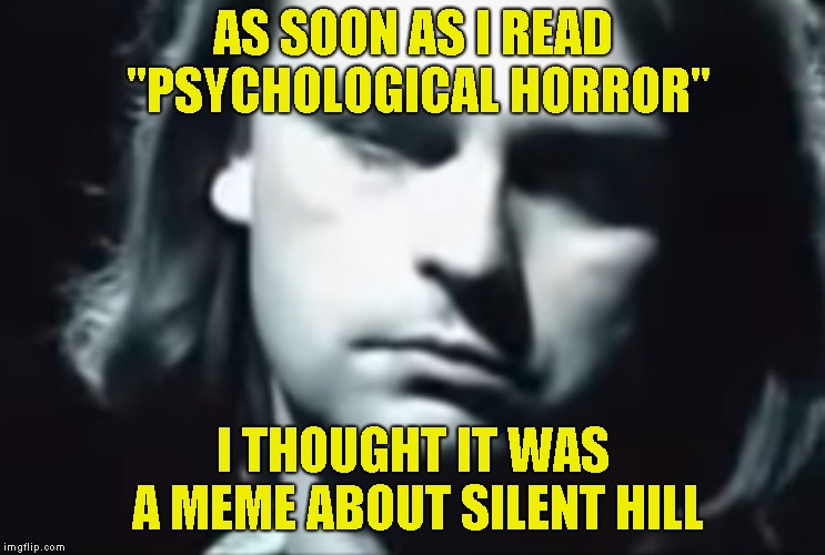 AS SOON AS I READ "PSYCHOLOGICAL HORROR" I THOUGHT IT WAS A MEME ABOUT SILENT HILL | made w/ Imgflip meme maker