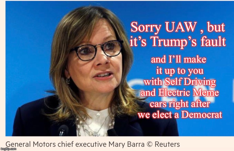General Motors Layoffs | Sorry UAW , but it’s Trump’s fault; and I’ll make it up to you with Self Driving and Electric Meme cars right after we elect a Democrat | image tagged in cars,donald trump,jobs,economics | made w/ Imgflip meme maker