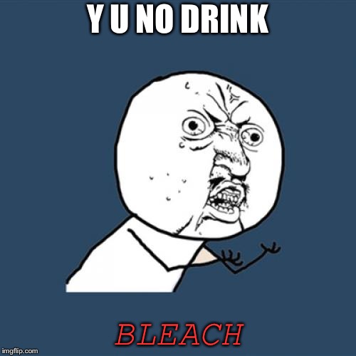 Y U No | Y U NO DRINK; BLEACH | image tagged in memes,y u no,sauce | made w/ Imgflip meme maker