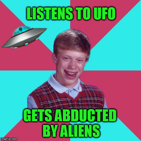 Bad Luck Brian Music | LISTENS TO UFO; GETS ABDUCTED BY ALIENS | image tagged in bad luck brian music,ufo,hard rock | made w/ Imgflip meme maker