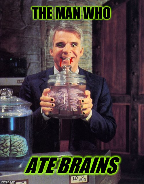 Steve Martin - Man With Two Brains | THE MAN WHO ATE BRAINS | image tagged in steve martin - man with two brains | made w/ Imgflip meme maker