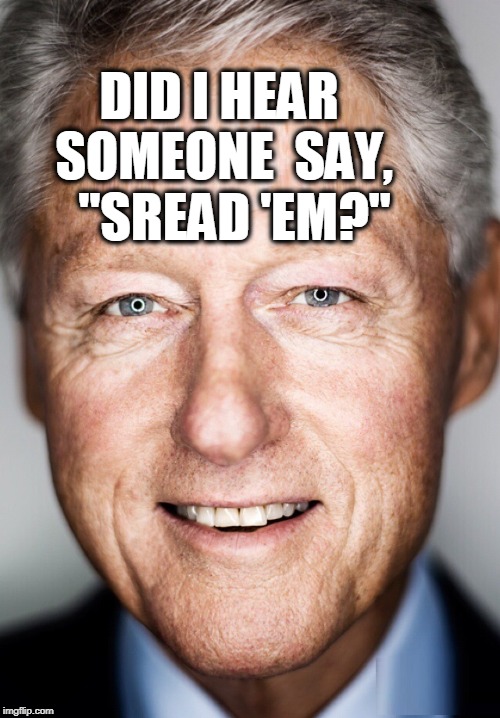 Always be Courteous to our Men... and especially our Ladies in Blue | DID I HEAR SOMEONE  SAY,   "SREAD 'EM?" | image tagged in vince vance,bill clinton,william jefferson clinton,police,blue lives matter | made w/ Imgflip meme maker
