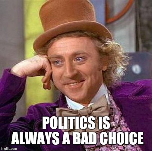 Creepy Condescending Wonka Meme | POLITICS IS ALWAYS A BAD CHOICE | image tagged in memes,creepy condescending wonka | made w/ Imgflip meme maker