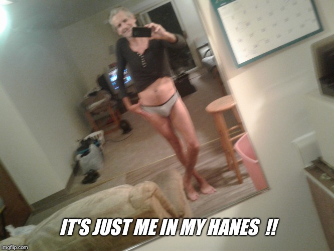 IT'S JUST ME IN MY HANES  !! | made w/ Imgflip meme maker