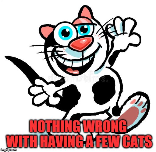 cartoon cat | NOTHING WRONG WITH HAVING A FEW CATS | image tagged in cartoon cat | made w/ Imgflip meme maker