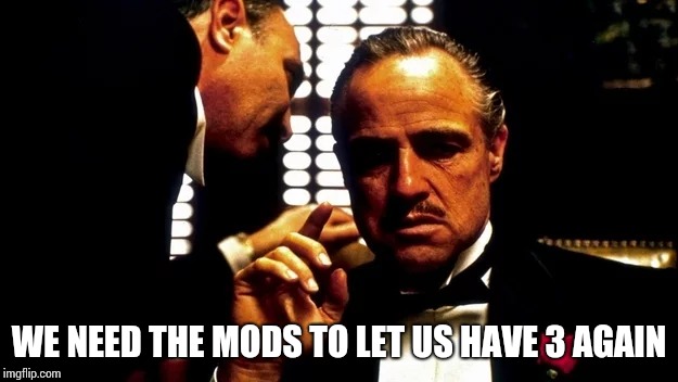 WE NEED THE MODS TO LET US HAVE 3 AGAIN | made w/ Imgflip meme maker