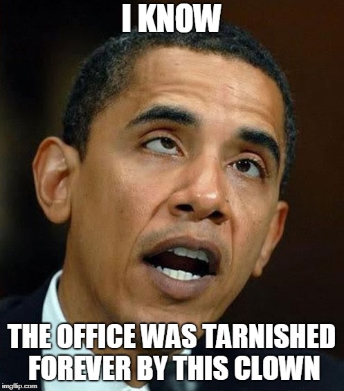 partisanship | I KNOW THE OFFICE WAS TARNISHED FOREVER BY THIS CLOWN | image tagged in partisanship | made w/ Imgflip meme maker