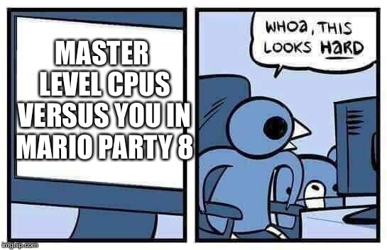 whoa this looks hard | MASTER LEVEL CPUS VERSUS YOU IN MARIO PARTY 8 | image tagged in whoa this looks hard | made w/ Imgflip meme maker