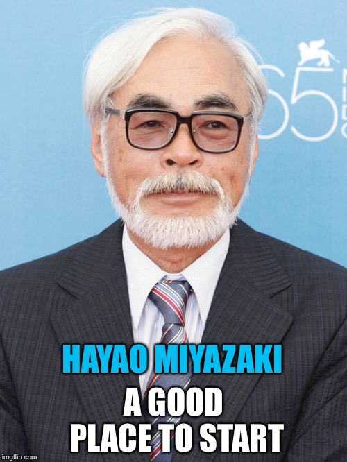 HAYAO MIYAZAKI A GOOD PLACE TO START | made w/ Imgflip meme maker
