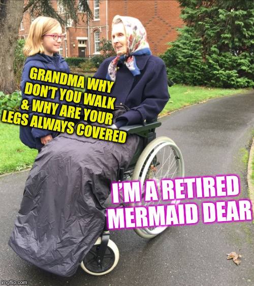Something’s a bit fishy ! | GRANDMA WHY DON’T YOU WALK & WHY ARE YOUR LEGS ALWAYS COVERED; I’M A RETIRED MERMAID DEAR | image tagged in funny old people,gullible kids,funny | made w/ Imgflip meme maker
