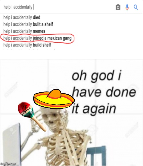 Help I Accidentally Joined a Mexican Gang | image tagged in mexican gang,mexico,oh god what have i done,google search,skeleton,help | made w/ Imgflip meme maker