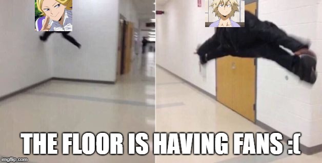 The floor is | THE FLOOR IS HAVING FANS :( | image tagged in the floor is | made w/ Imgflip meme maker