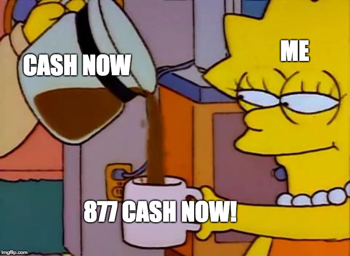 I want my Cash Now | ME; CASH NOW; 877 CASH NOW! | image tagged in lisa simpson coffee that x shit | made w/ Imgflip meme maker