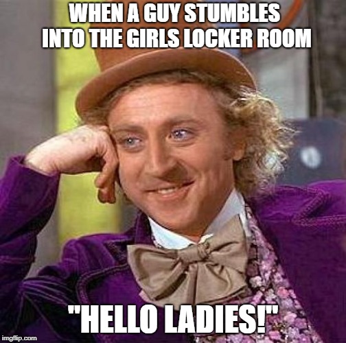 Creepy Condescending Wonka | WHEN A GUY STUMBLES INTO THE GIRLS LOCKER ROOM; "HELLO LADIES!" | image tagged in memes,creepy condescending wonka | made w/ Imgflip meme maker