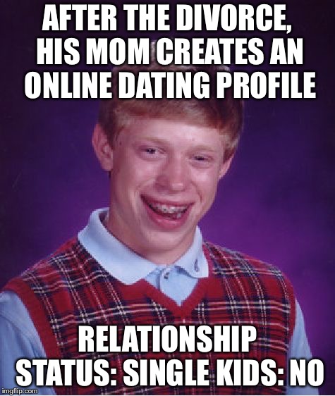 Bad Luck Brian Meme | AFTER THE DIVORCE, HIS MOM CREATES AN ONLINE DATING PROFILE; RELATIONSHIP STATUS: SINGLE
KIDS: NO | image tagged in memes,bad luck brian | made w/ Imgflip meme maker