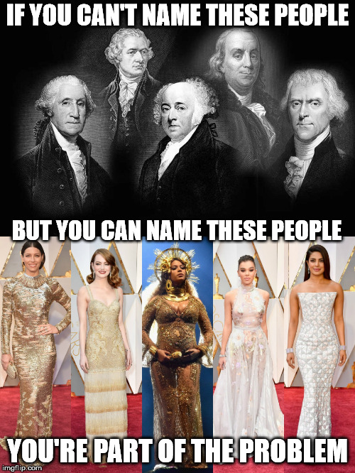 it is embarrassing how little some people know. | IF YOU CAN'T NAME THESE PEOPLE; BUT YOU CAN NAME THESE PEOPLE; YOU'RE PART OF THE PROBLEM | image tagged in founding fathers,red carpet | made w/ Imgflip meme maker