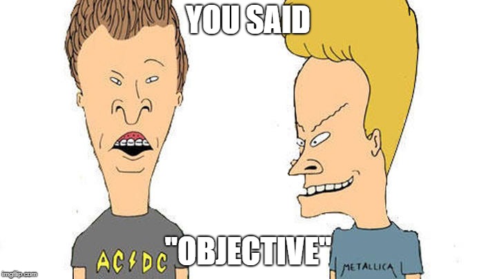 Beavis & Butthead | YOU SAID "OBJECTIVE" | image tagged in beavis  butthead | made w/ Imgflip meme maker