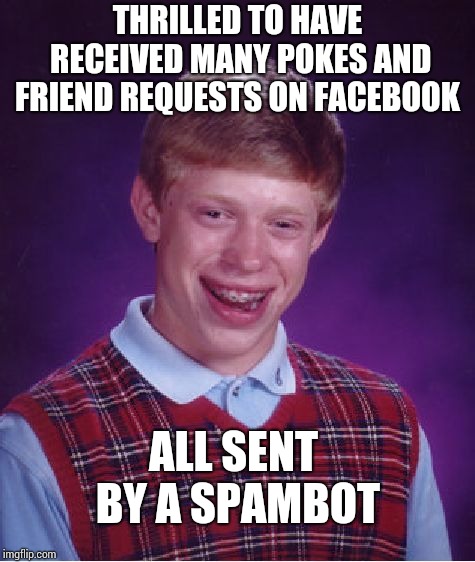 Bad Luck Brian | THRILLED TO HAVE RECEIVED MANY POKES AND FRIEND REQUESTS ON FACEBOOK; ALL SENT BY A SPAMBOT | image tagged in memes,bad luck brian | made w/ Imgflip meme maker