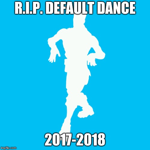 RIP | R.I.P. DEFAULT DANCE; 2017-2018 | image tagged in fortnite,rip | made w/ Imgflip meme maker