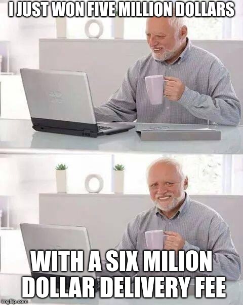 Scams nowadays... | I JUST WON FIVE MILLION DOLLARS; WITH A SIX MILION DOLLAR DELIVERY FEE | image tagged in memes,hide the pain harold | made w/ Imgflip meme maker