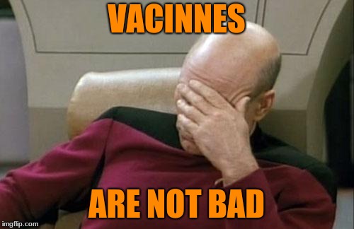 Captain Picard Facepalm Meme | VACINNES ARE NOT BAD | image tagged in memes,captain picard facepalm | made w/ Imgflip meme maker