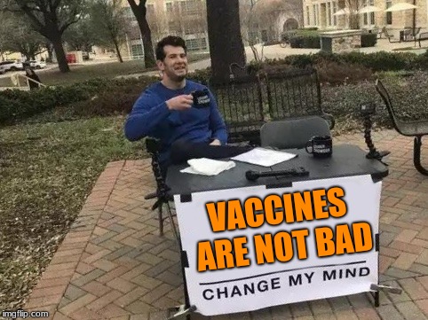 Change My Mind Meme | VACCINES ARE NOT BAD | image tagged in change my mind | made w/ Imgflip meme maker