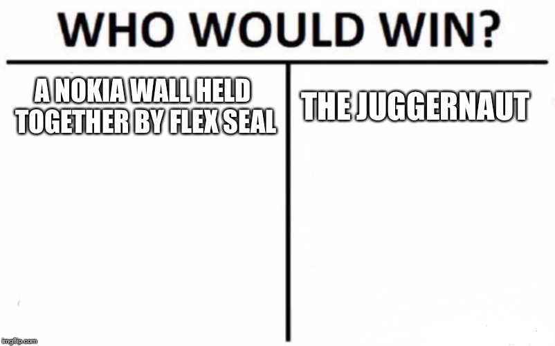 Who Would Win? | A NOKIA WALL HELD TOGETHER BY FLEX SEAL; THE JUGGERNAUT | image tagged in memes,who would win | made w/ Imgflip meme maker