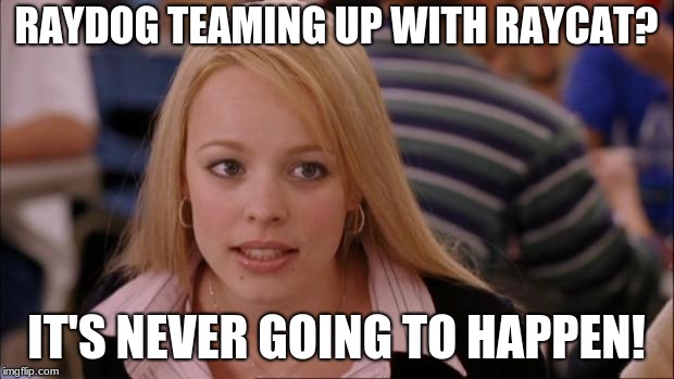 Raydog and Raycat? | RAYDOG TEAMING UP WITH RAYCAT? IT'S NEVER GOING TO HAPPEN! | image tagged in memes,its not going to happen,raydog,raycat,never | made w/ Imgflip meme maker
