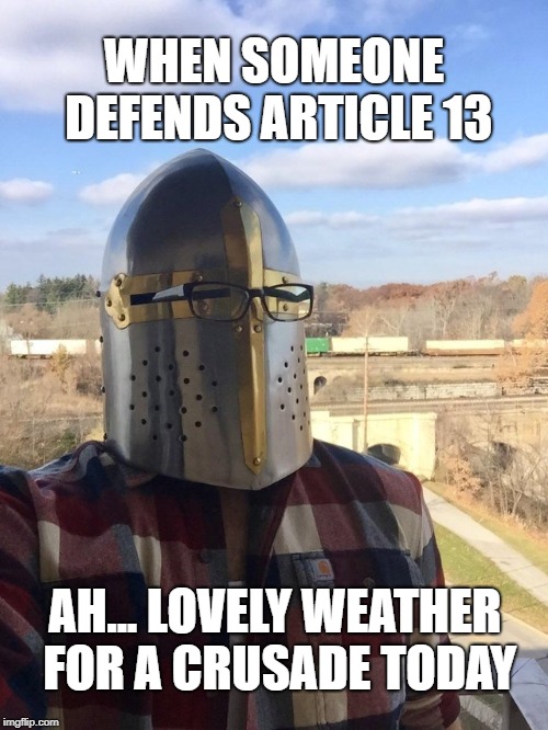 Ah Lovely weather for a crusade today | WHEN SOMEONE DEFENDS ARTICLE 13; AH... LOVELY WEATHER FOR A CRUSADE TODAY | image tagged in ah lovely weather for a crusade today | made w/ Imgflip meme maker