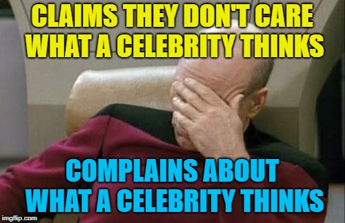 Captain Picard Facepalm Meme | CLAIMS THEY DON'T CARE WHAT A CELEBRITY THINKS COMPLAINS ABOUT WHAT A CELEBRITY THINKS | image tagged in memes,captain picard facepalm | made w/ Imgflip meme maker