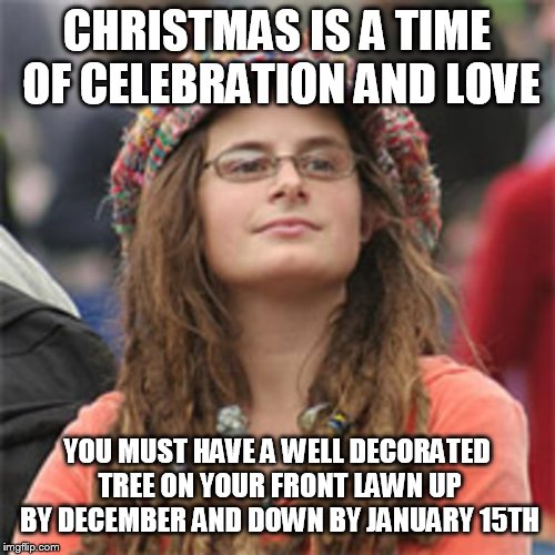 Vegetarian Hypocrite | CHRISTMAS IS A TIME OF CELEBRATION AND LOVE YOU MUST HAVE A WELL DECORATED TREE ON YOUR FRONT LAWN UP BY DECEMBER AND DOWN BY JANUARY 15TH | image tagged in vegetarian hypocrite | made w/ Imgflip meme maker