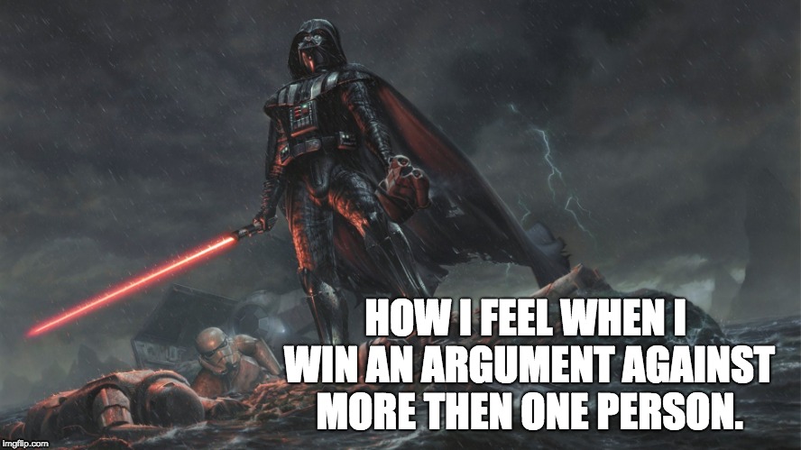 Darth Vader | HOW I FEEL WHEN I WIN AN ARGUMENT AGAINST MORE THEN ONE PERSON. | image tagged in darth vader,star wars,darkside,death,stormtrooper,kills | made w/ Imgflip meme maker