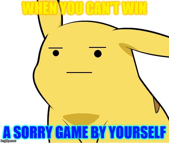 Pikachu Is Not Amused | WHEN YOU CAN'T WIN; A SORRY GAME BY YOURSELF | image tagged in pikachu is not amused | made w/ Imgflip meme maker