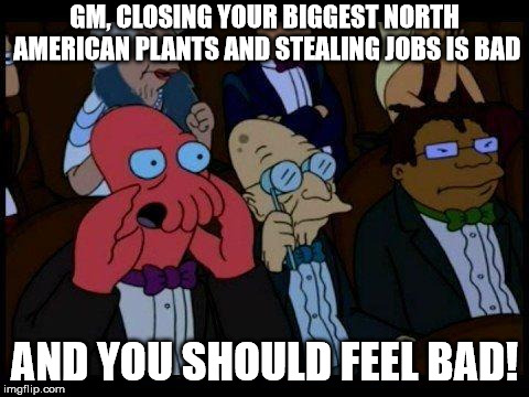 And the Government should be helping, but they probably won't. | GM, CLOSING YOUR BIGGEST NORTH AMERICAN PLANTS AND STEALING JOBS IS BAD; AND YOU SHOULD FEEL BAD! | image tagged in memes,you should feel bad zoidberg | made w/ Imgflip meme maker