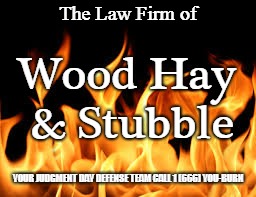 judgment day attorneys | The Law Firm of; Wood Hay & Stubble; YOUR JUDGMENT DAY DEFENSE TEAM CALL 1 (666) YOU-BURN | image tagged in lawyers | made w/ Imgflip meme maker