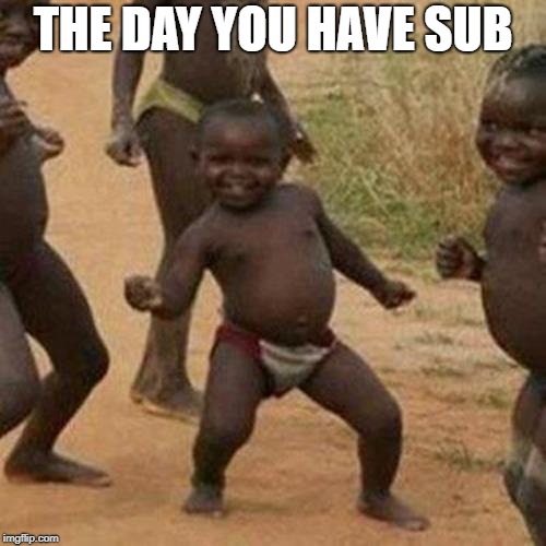 Third World Success Kid | THE DAY YOU HAVE SUB | image tagged in memes,third world success kid | made w/ Imgflip meme maker