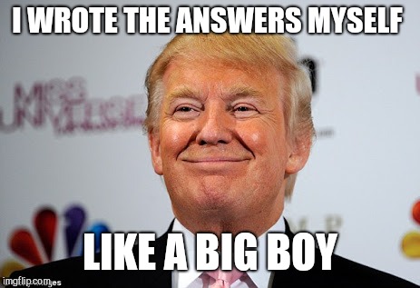 Everyone knows you didn't donnie drump  | I WROTE THE ANSWERS MYSELF; LIKE A BIG BOY | image tagged in donald trump,robert mueller,gop,russia,russian collusion | made w/ Imgflip meme maker