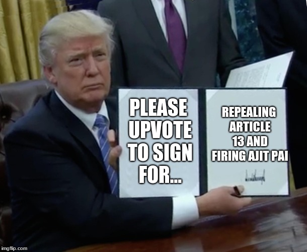 Here's a law bill for you all. | REPEALING ARTICLE 13 AND FIRING AJIT PAI; PLEASE UPVOTE TO SIGN FOR... | image tagged in memes,trump bill signing | made w/ Imgflip meme maker