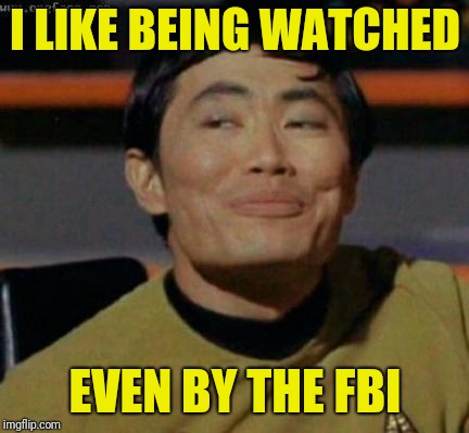 sulu | I LIKE BEING WATCHED EVEN BY THE FBI | image tagged in sulu | made w/ Imgflip meme maker