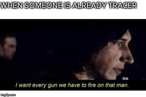 Tracer meme | WHEN SOMEONE IS ALREADY TRACER | image tagged in tracer,tic tok,kylo ren,star wars | made w/ Imgflip meme maker