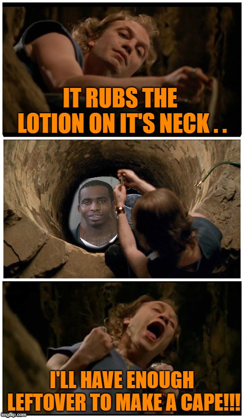 Silence of the necks |  IT RUBS THE LOTION ON IT'S NECK . . I'LL HAVE ENOUGH LEFTOVER TO MAKE A CAPE!!! | image tagged in funny memes,buffalo bill silence of the lambs,neck,neck guy | made w/ Imgflip meme maker