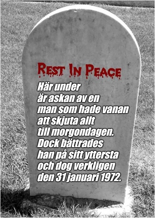 Gravestone | Här under är askan av en man som hade vanan att skjuta allt till morgondagen. Dock bättrades han på sitt yttersta och dog verkligen den 31 januari 1972. | image tagged in gravestone | made w/ Imgflip meme maker