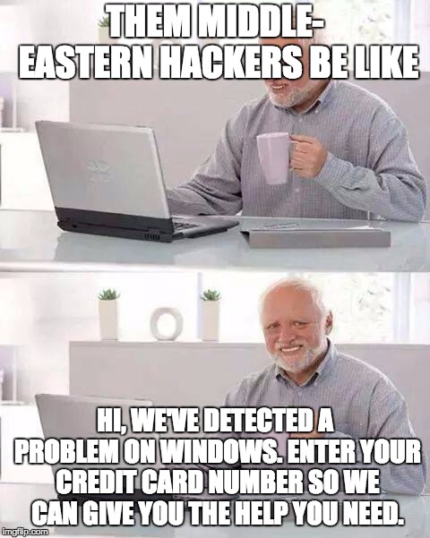 Hide the Pain Harold | THEM MIDDLE- EASTERN HACKERS BE LIKE; HI, WE'VE DETECTED A PROBLEM ON WINDOWS. ENTER YOUR CREDIT CARD NUMBER SO WE CAN GIVE YOU THE HELP YOU NEED. | image tagged in memes,hide the pain harold | made w/ Imgflip meme maker